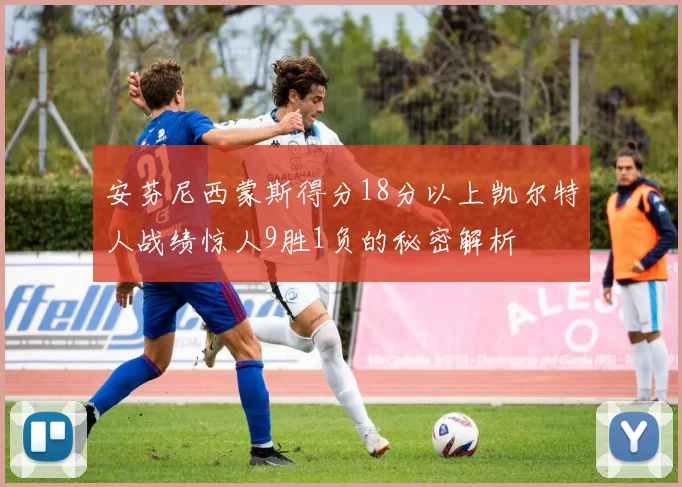 安芬尼西蒙斯得分18分以上凯尔特人战绩惊人9胜1负的秘密解析