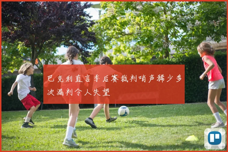 巴克利直言季后赛裁判哨声稀少多次漏判令人失望