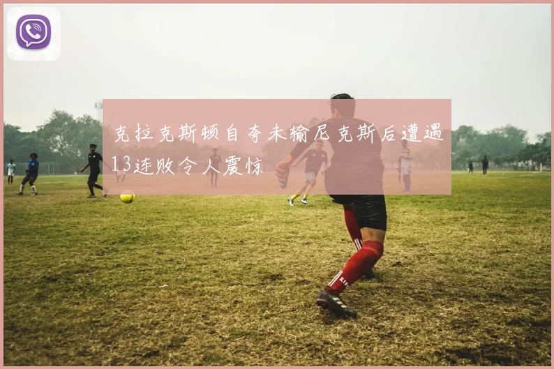 克拉克斯顿自夸未输尼克斯后遭遇13连败令人震惊