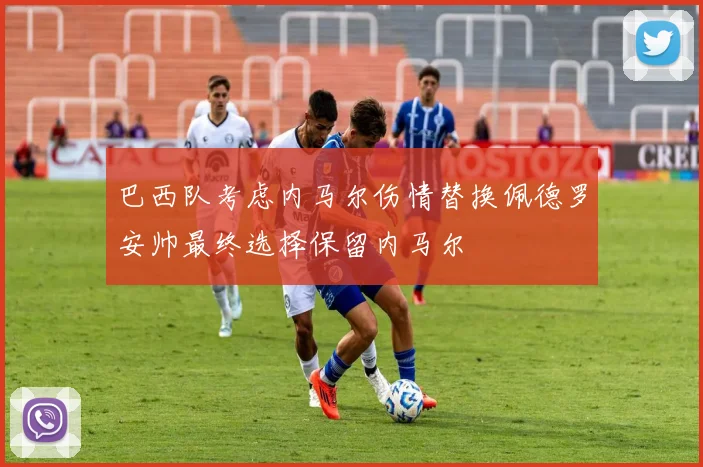 巴西队考虑内马尔伤情替换佩德罗安帅最终选择保留内马尔
