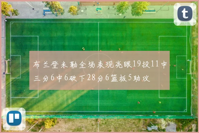 布兰登米勒全场表现亮眼19投11中三分6中6砍下28分6篮板5助攻